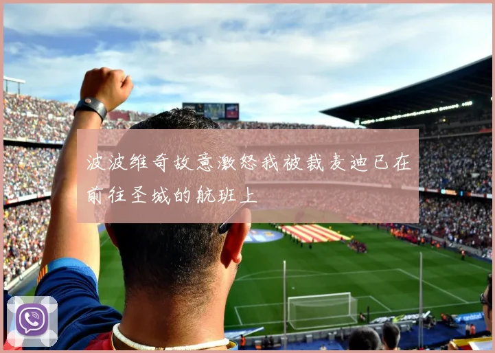 波波维奇故意激怒我被裁麦迪已在前往圣城的航班上