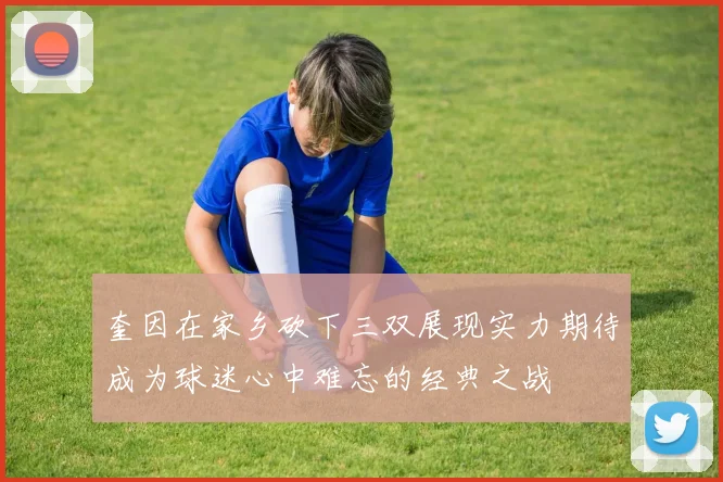 奎因在家乡砍下三双展现实力期待成为球迷心中难忘的经典之战