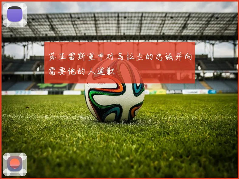 苏亚雷斯重申对乌拉圭的忠诚并向需要他的人道歉