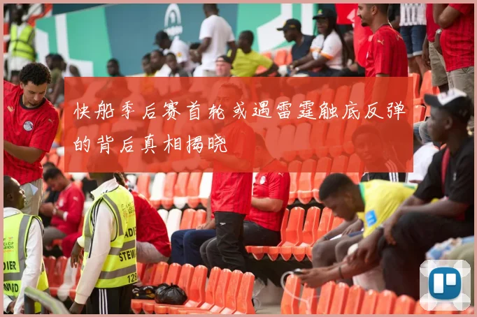 快船季后赛首轮或遇雷霆触底反弹的背后真相揭晓