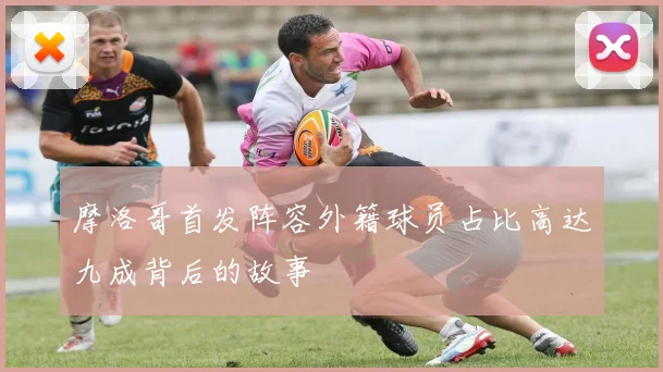 摩洛哥首发阵容外籍球员占比高达九成背后的故事