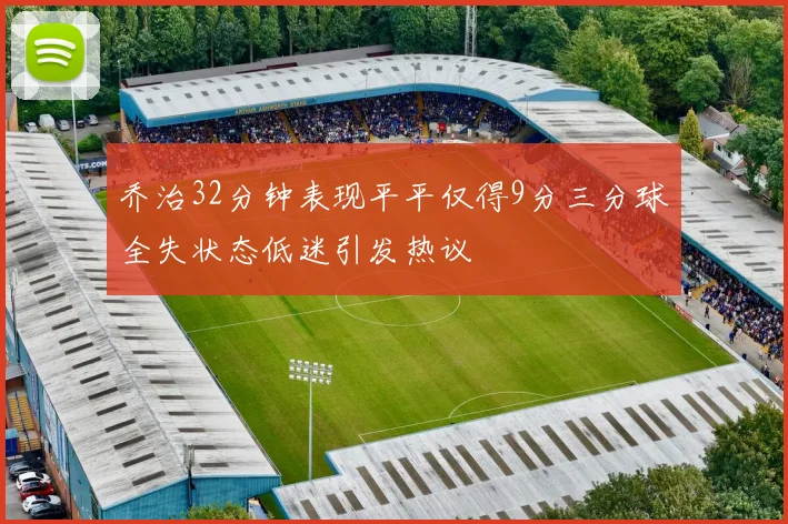 乔治32分钟表现平平仅得9分三分球全失状态低迷引发热议