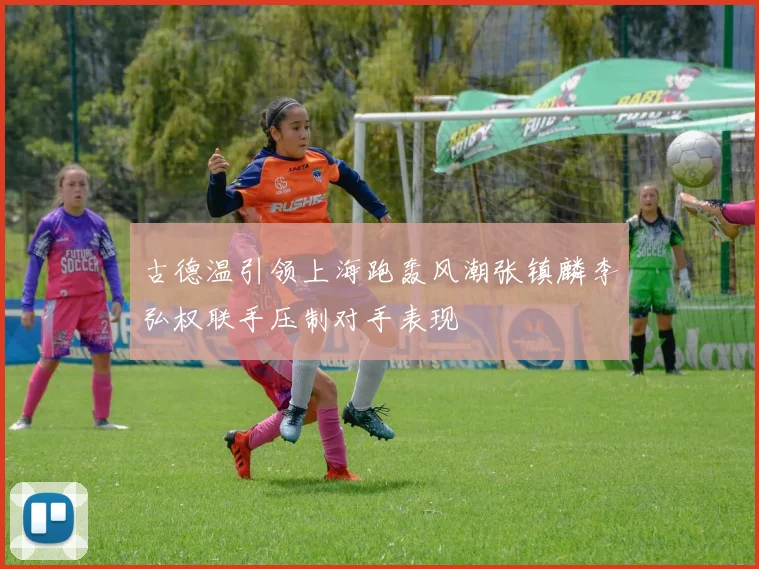 古德温引领上海跑轰风潮张镇麟李弘权联手压制对手表现
