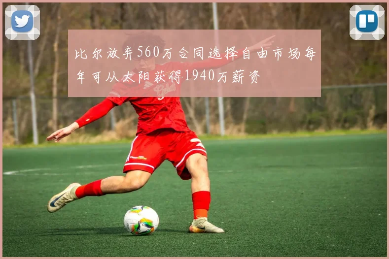 比尔放弃560万合同选择自由市场每年可从太阳获得1940万薪资
