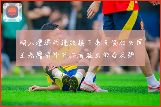 湖人遭遇两连败接下来五场对决国王老鹰黄蜂开拓者猛龙能否反弹