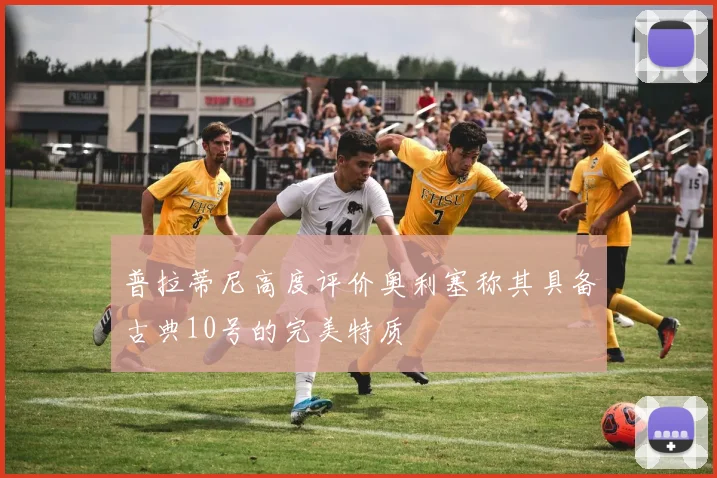 普拉蒂尼高度评价奥利塞称其具备古典10号的完美特质